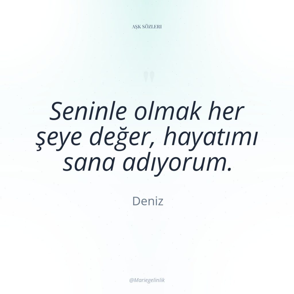 Seninle olmak her şeye değer, hayatımı sana adıyorum.