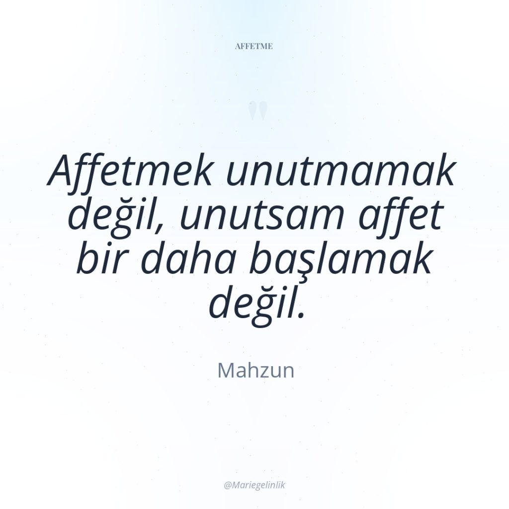 Affetmek unutmamak değil, unutsam affet bir daha başlamak değil.