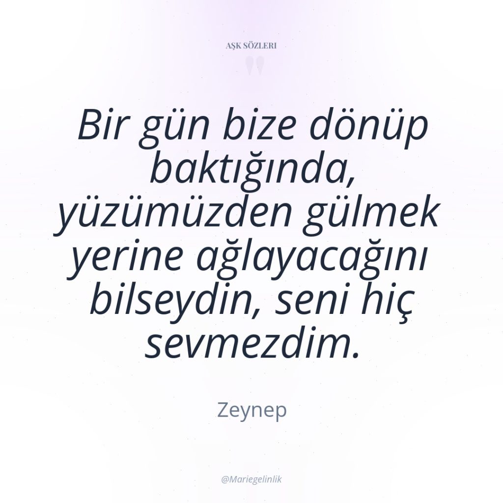Bir gün bize dönüp baktığında, yüzümüzden gülmek yerine ağlayacağını bilseydin,…