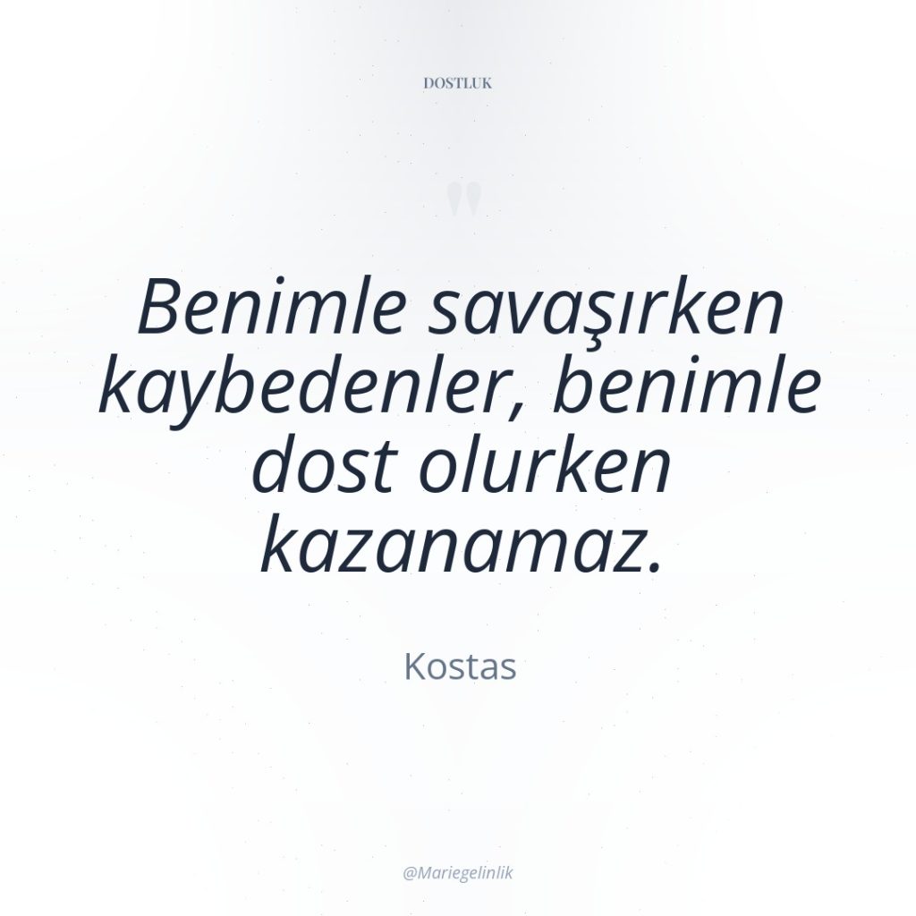 Benimle savaşırken kaybedenler, benimle dost olurken kazanamaz.