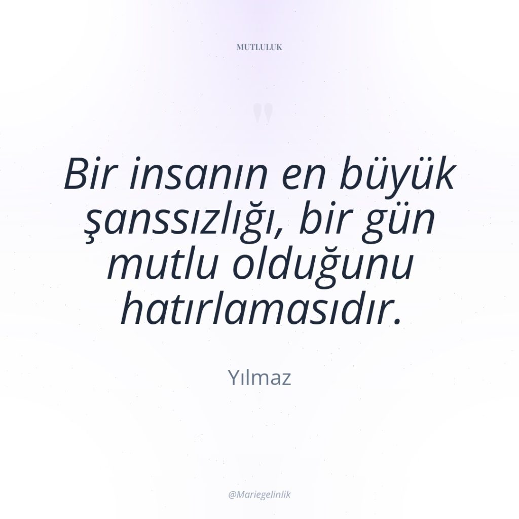 Bir insanın en büyük şanssızlığı, bir gün mutlu olduğunu hatırlamasıdır.