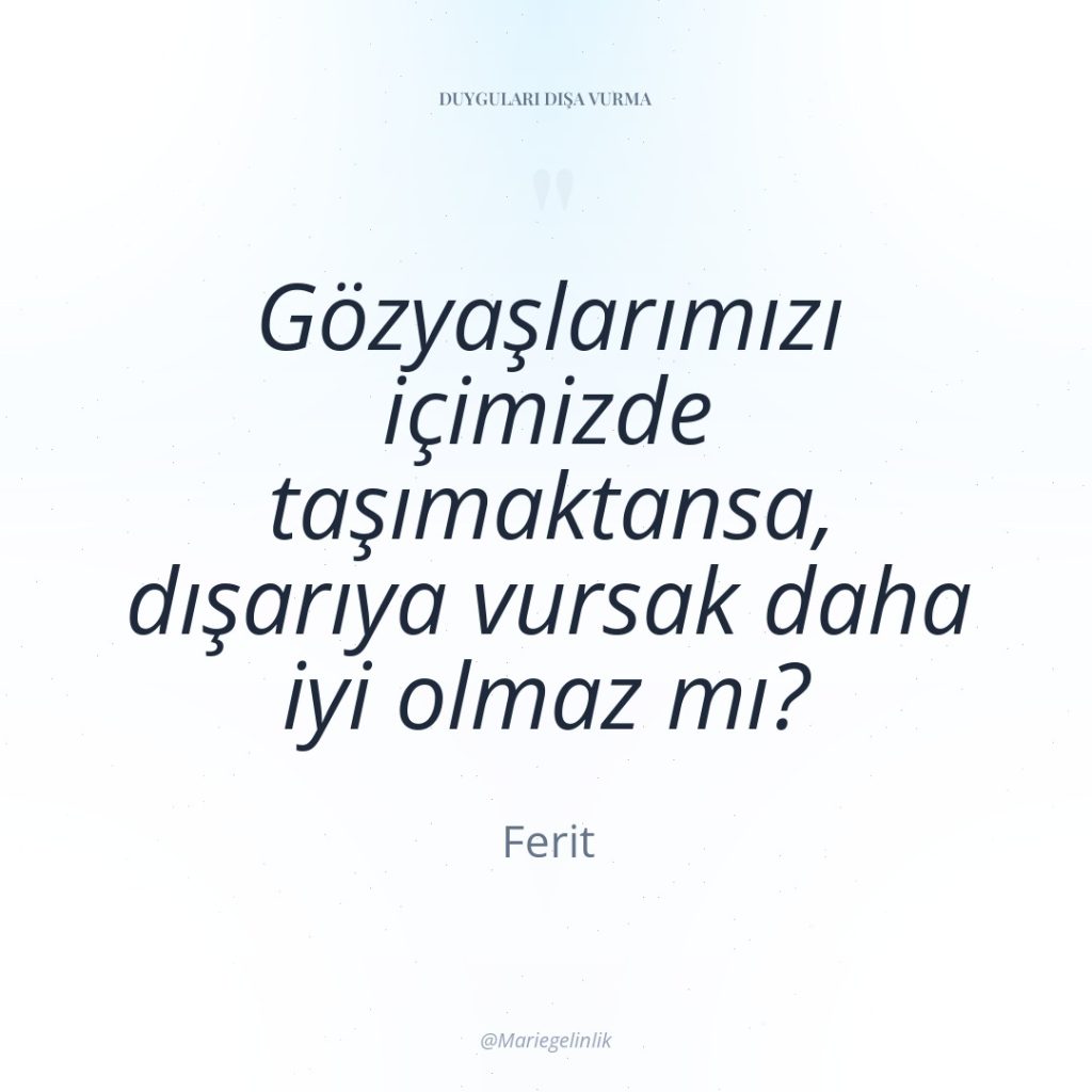 Gözyaşlarımızı içimizde taşımaktansa, dışarıya vursak daha iyi olmaz mı?