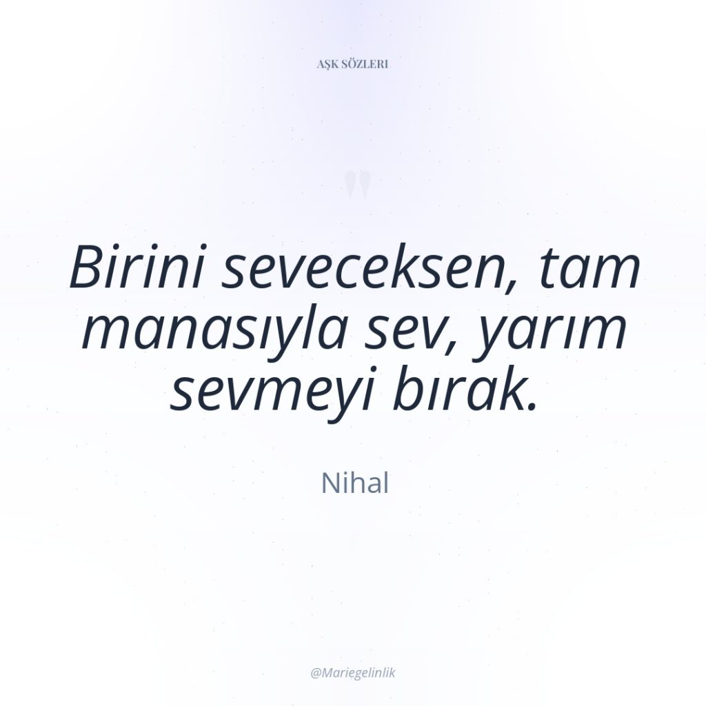 Birini seveceksen, tam manasıyla sev, yarım sevmeyi bırak.