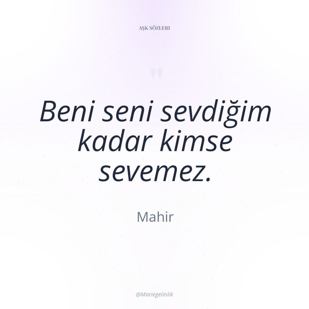 Beni seni sevdiğim kadar kimse sevemez.
