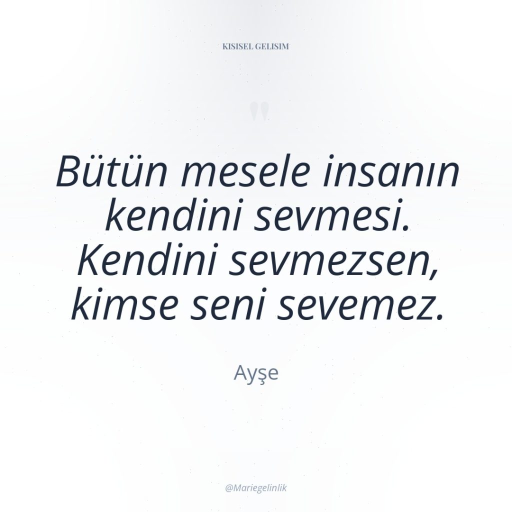 Bütün mesele insanın kendini sevmesi. Kendini sevmezsen, kimse seni sevemez.