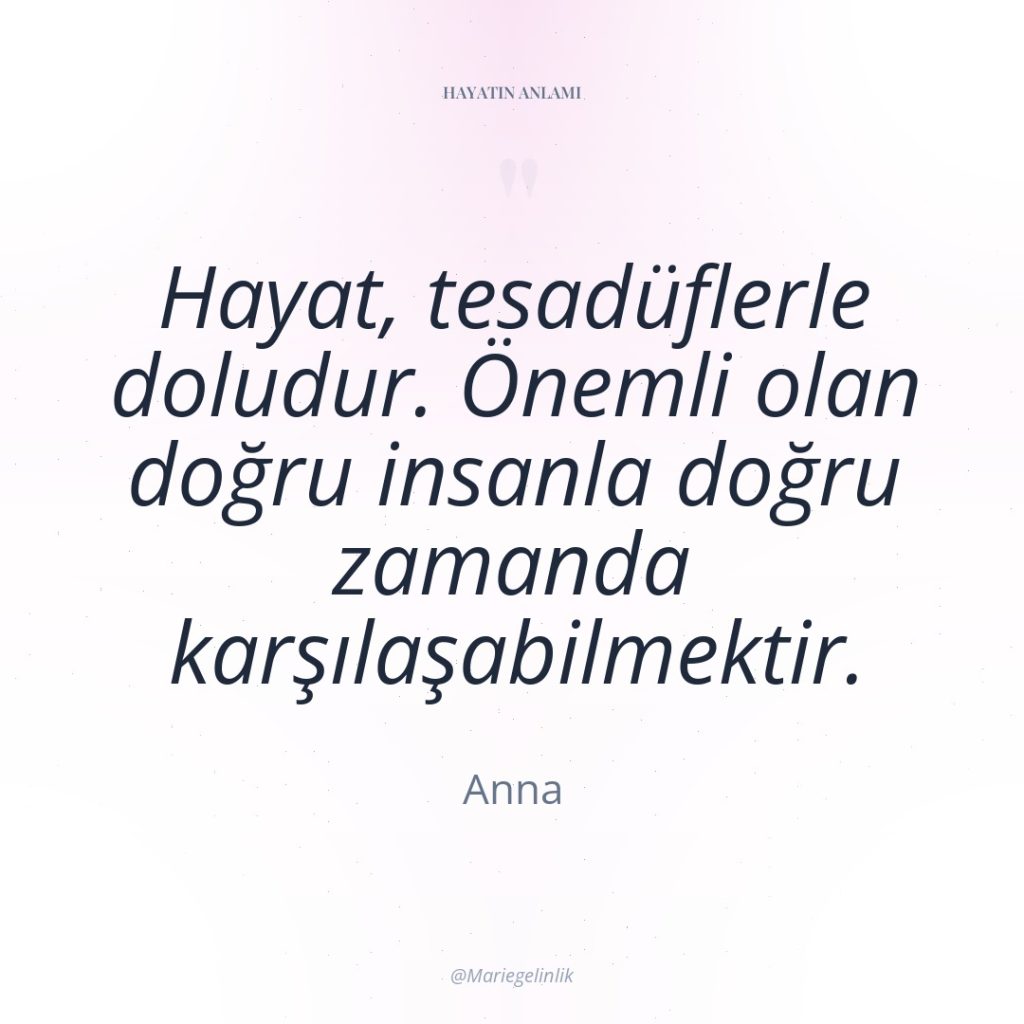 Hayat, tesadüflerle doludur. Önemli olan doğru insanla doğru zamanda karşılaşabilmektir.