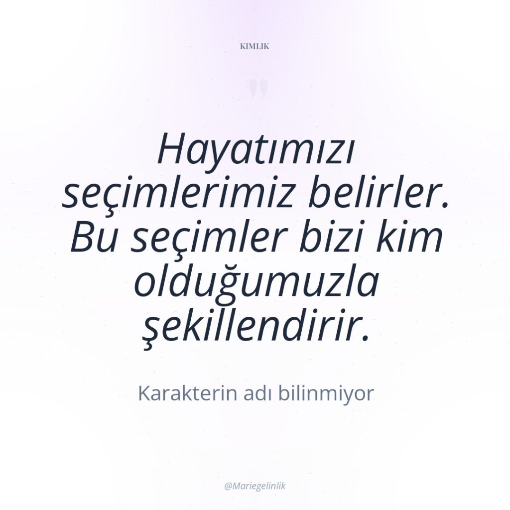 Hayatımızı seçimlerimiz belirler. Bu seçimler bizi kim olduğumuzla şekillendirir.