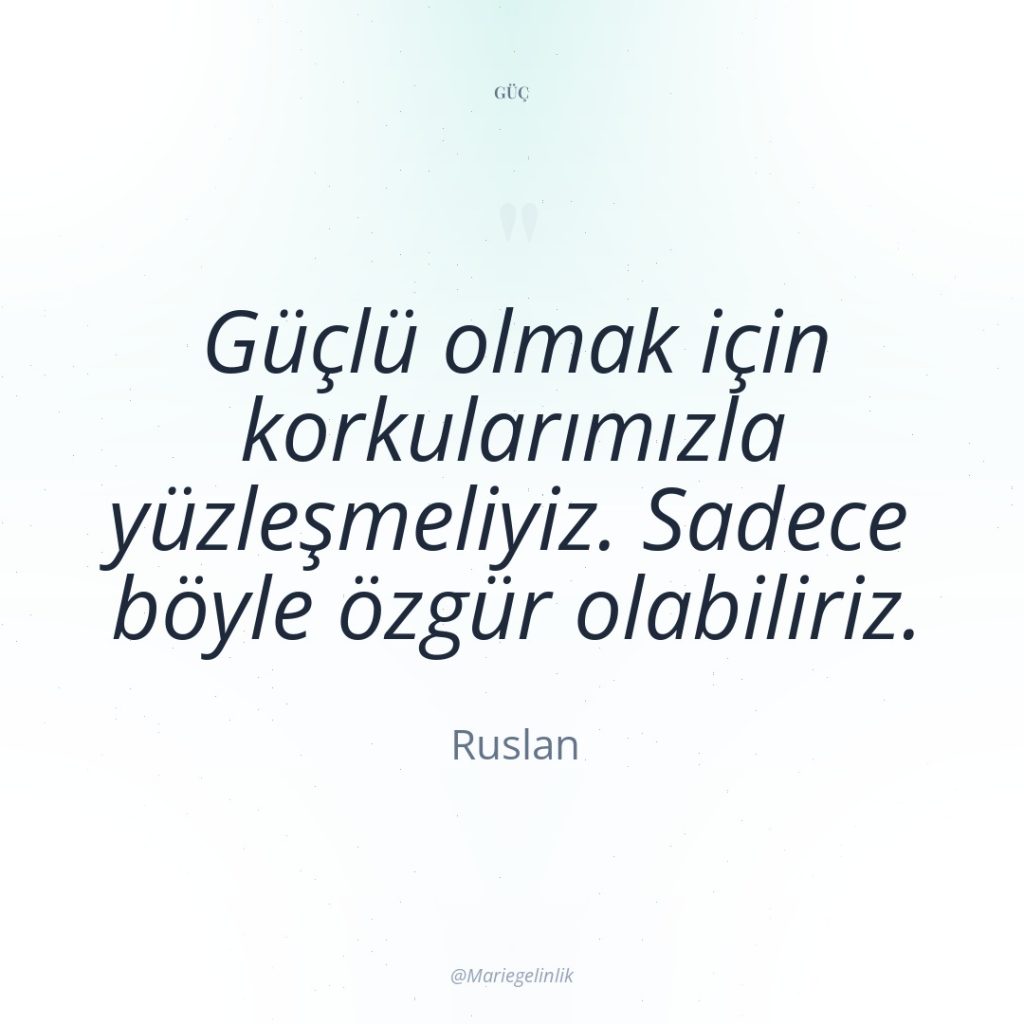 Güçlü olmak için korkularımızla yüzleşmeliyiz. Sadece böyle özgür olabiliriz.