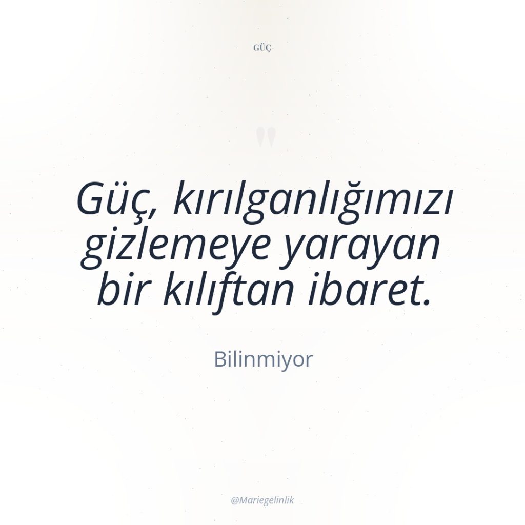 Güç, kırılganlığımızı gizlemeye yarayan bir kılıftan ibaret.