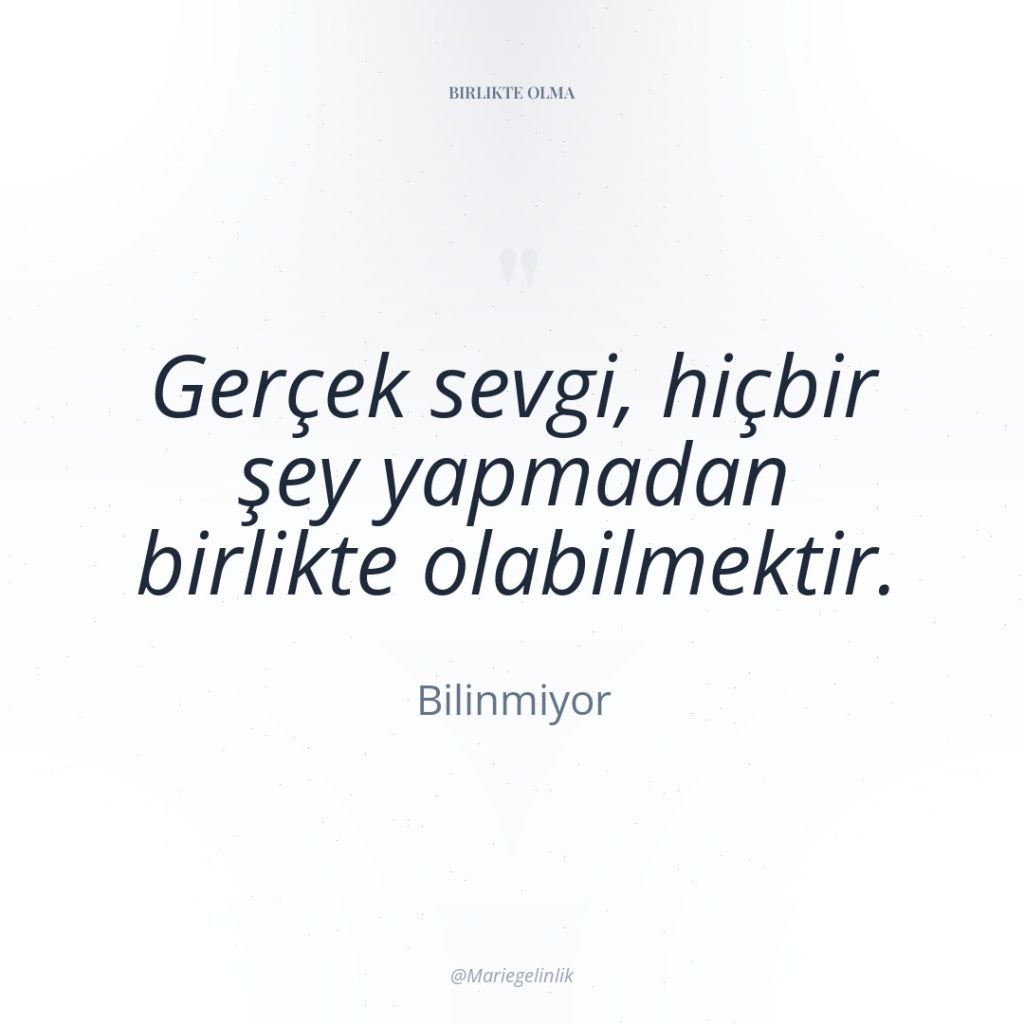 Gerçek sevgi, hiçbir şey yapmadan birlikte olabilmektir.