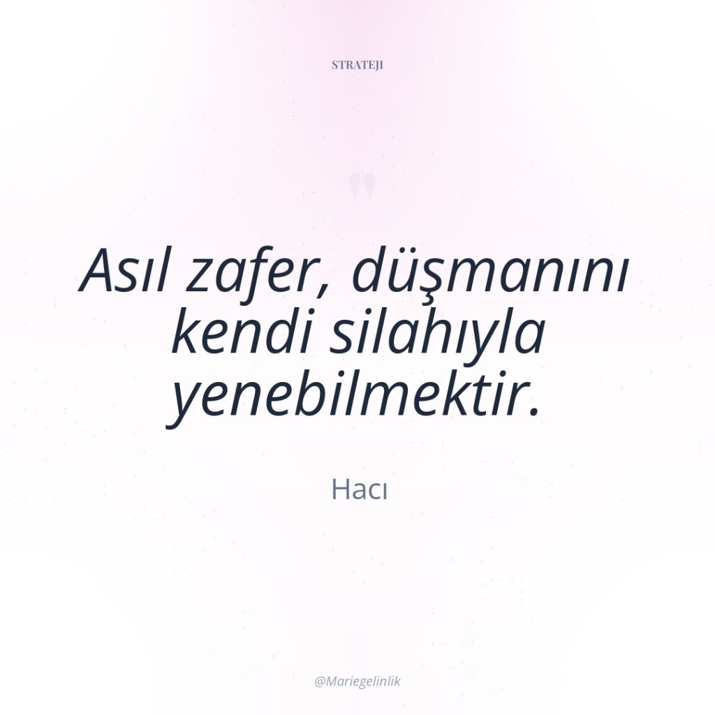 Asıl zafer, düşmanını kendi silahıyla yenebilmektir.