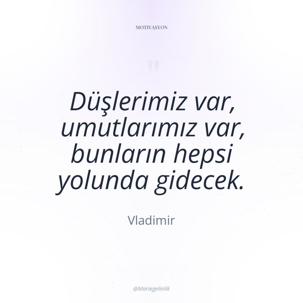 Düşlerimiz var, umutlarımız var, bunların hepsi yolunda gidecek.