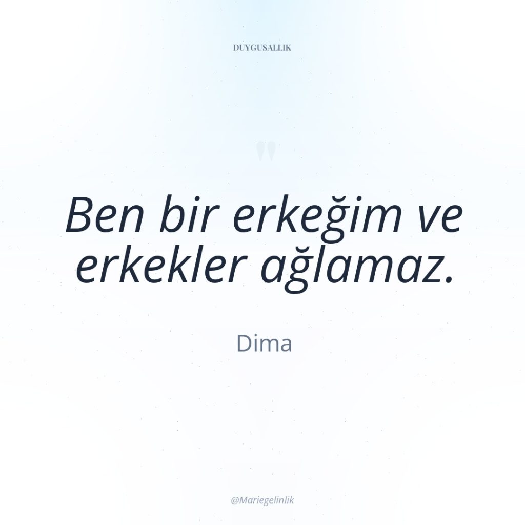Ben bir erkeğim ve erkekler ağlamaz.