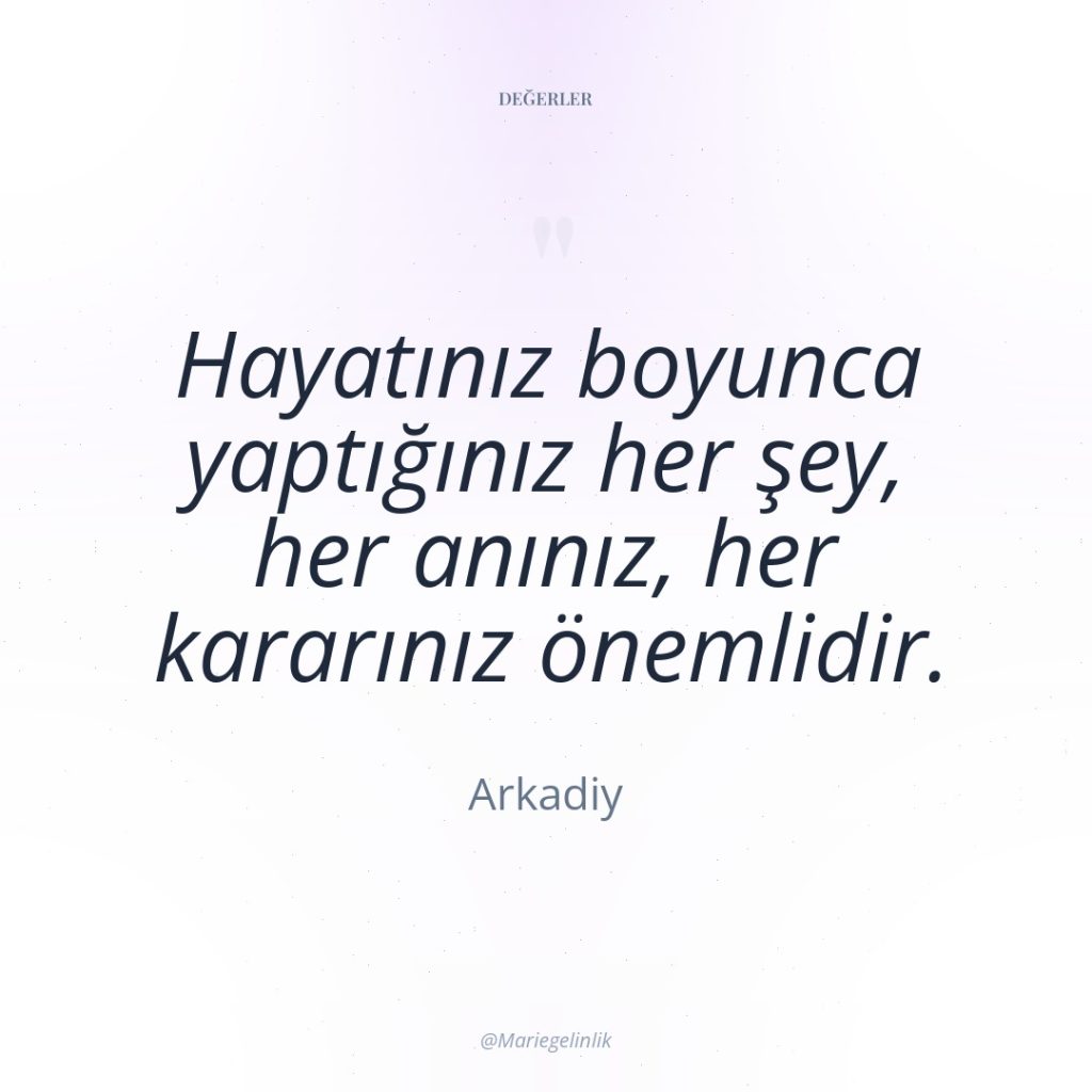 Hayatınız boyunca yaptığınız her şey, her anınız, her kararınız önemlidir.