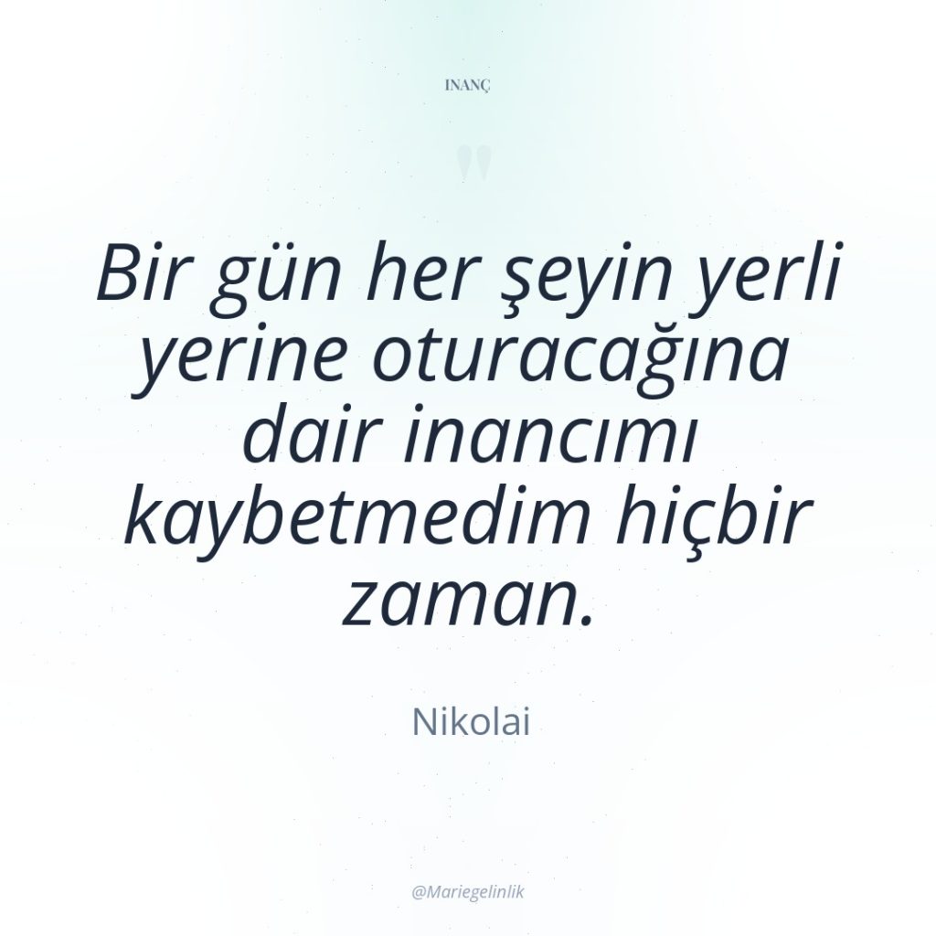 Bir gün her şeyin yerli yerine oturacağına dair inancımı kaybetmedim…