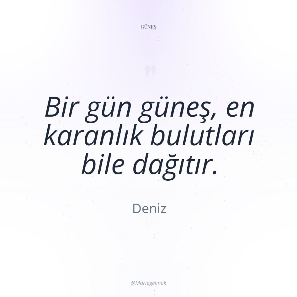 Bir gün güneş, en karanlık bulutları bile dağıtır.