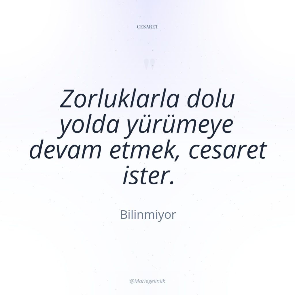 Zorluklarla dolu yolda yürümeye devam etmek, cesaret ister.