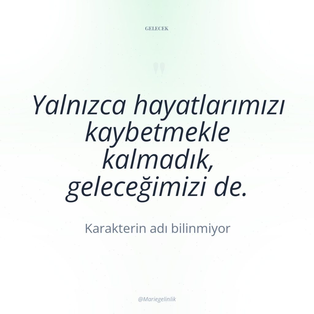 Yalnızca hayatlarımızı kaybetmekle kalmadık, geleceğimizi de.