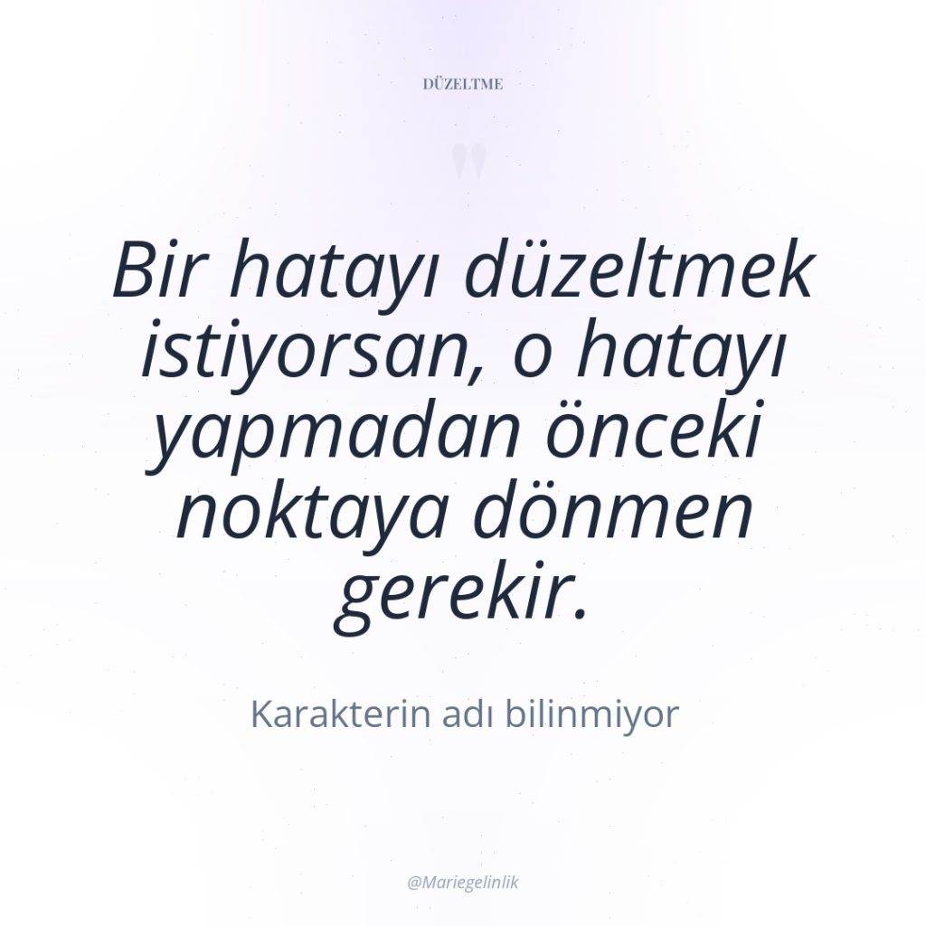 Bir hatayı düzeltmek istiyorsan, o hatayı yapmadan önceki noktaya dönmen…