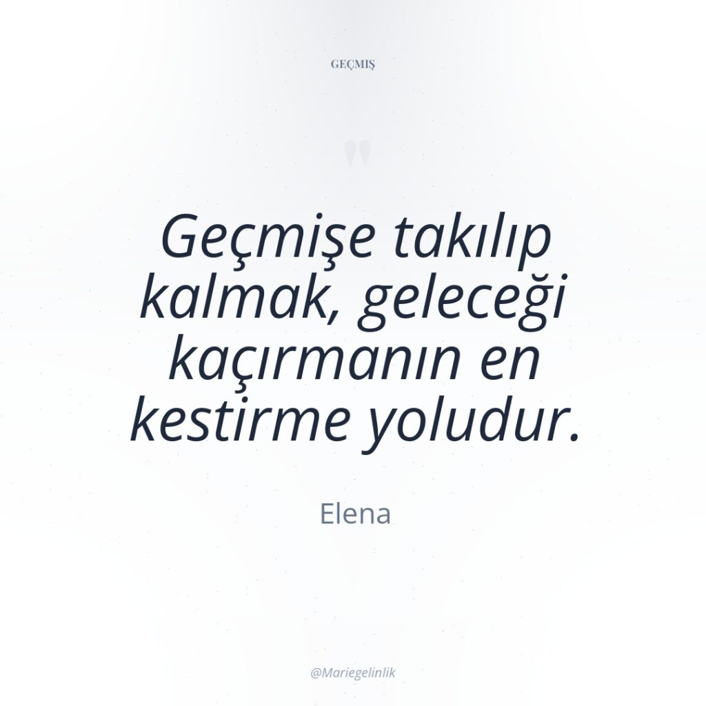 Geçmişe takılıp kalmak, geleceği kaçırmanın en kestirme yoludur.