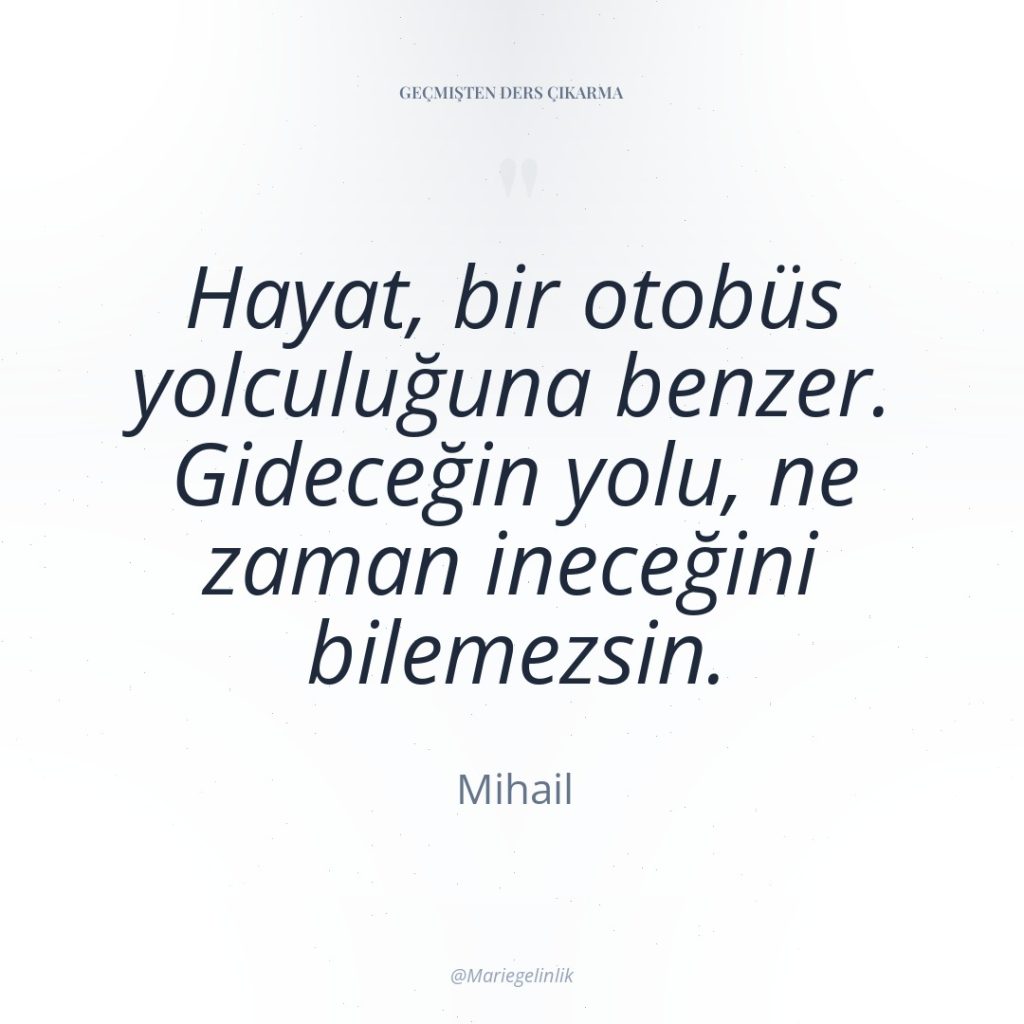Hayat, bir otobüs yolculuğuna benzer. Gideceğin yolu, ne zaman ineceğini…