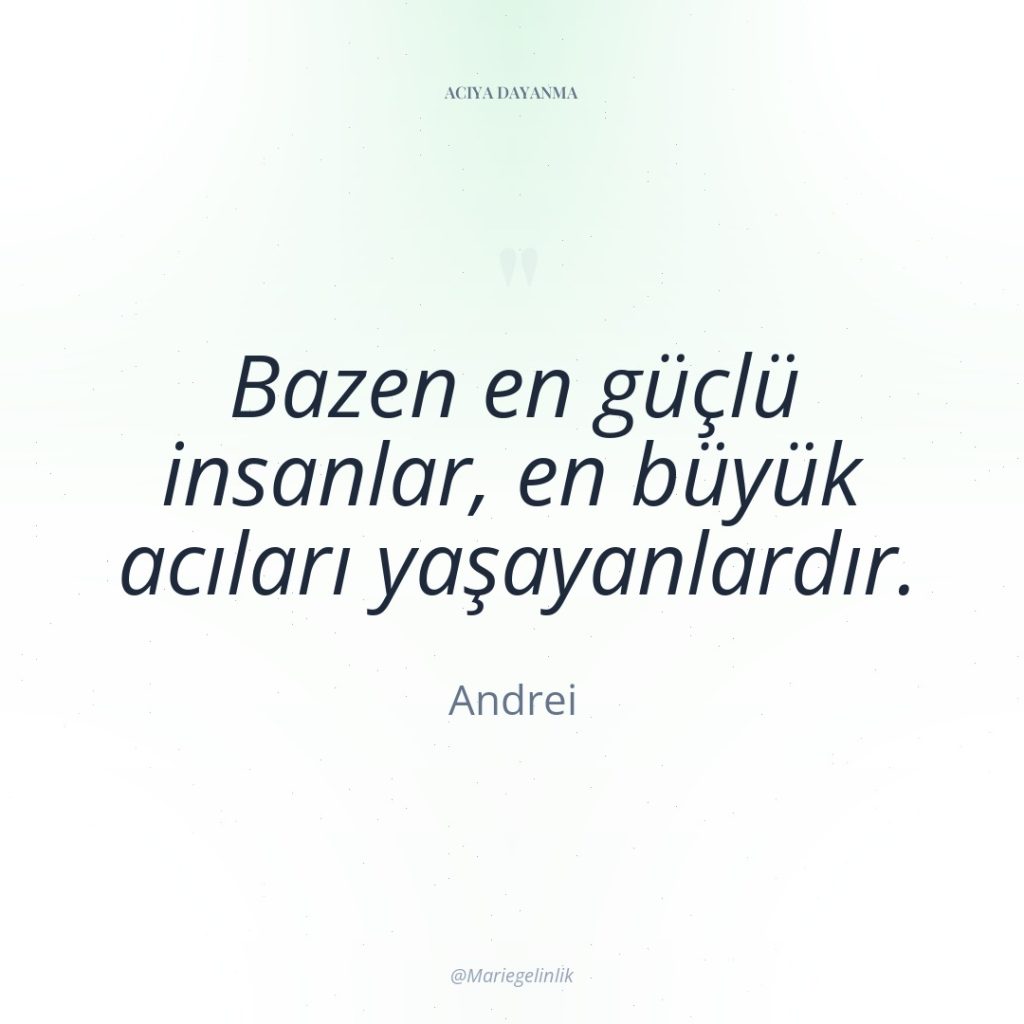 Bazen en güçlü insanlar, en büyük acıları yaşayanlardır.