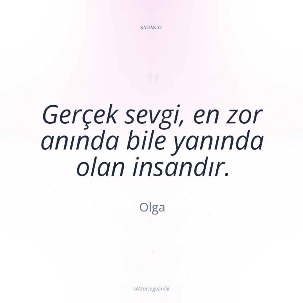 Gerçek sevgi, en zor anında bile yanında olan insandır.