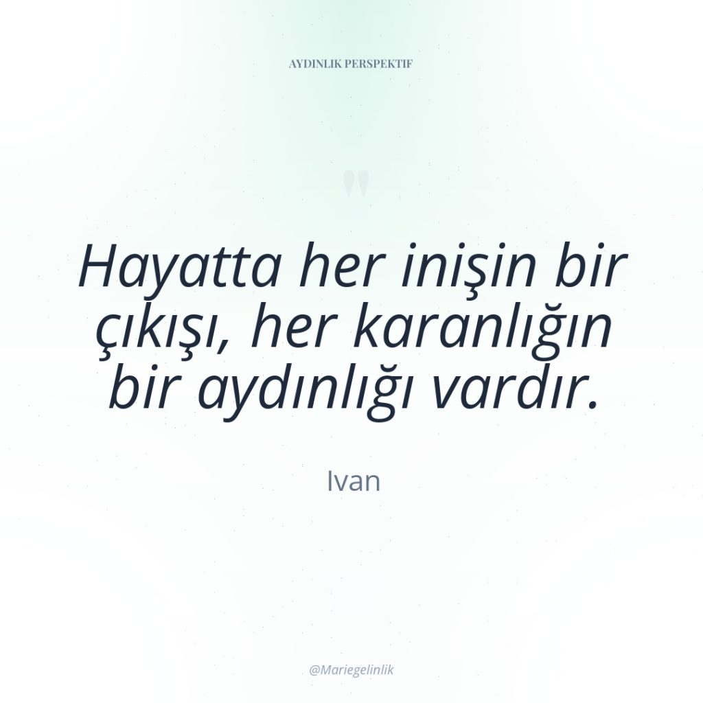 Hayatta her inişin bir çıkışı, her karanlığın bir aydınlığı vardır.
