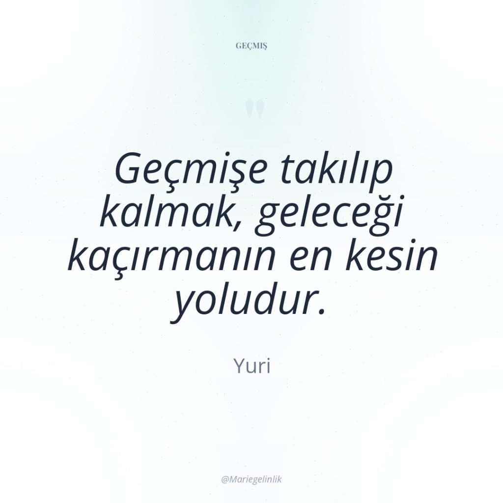 Geçmişe takılıp kalmak, geleceği kaçırmanın en kesin yoludur.