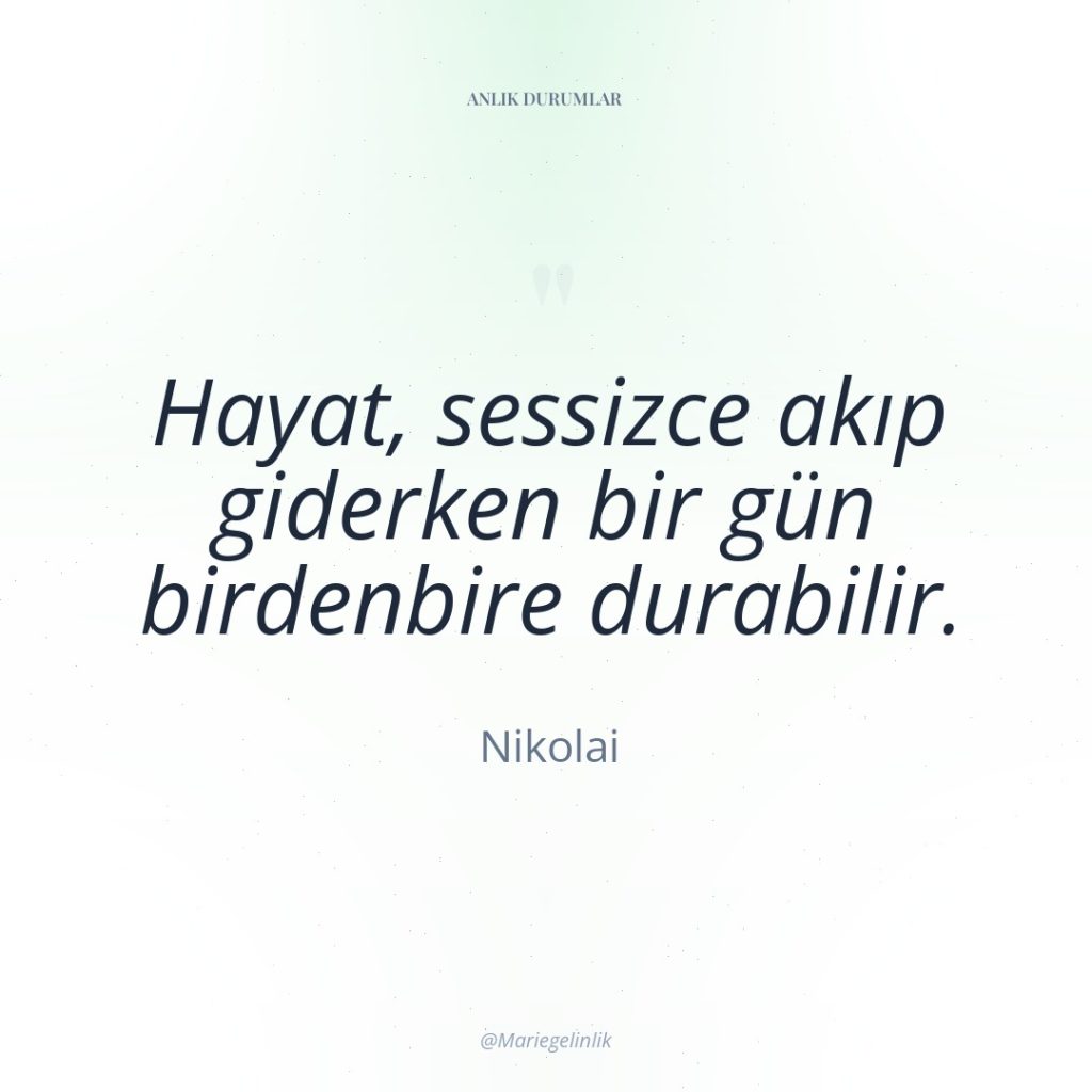 Hayat, sessizce akıp giderken bir gün birdenbire durabilir.