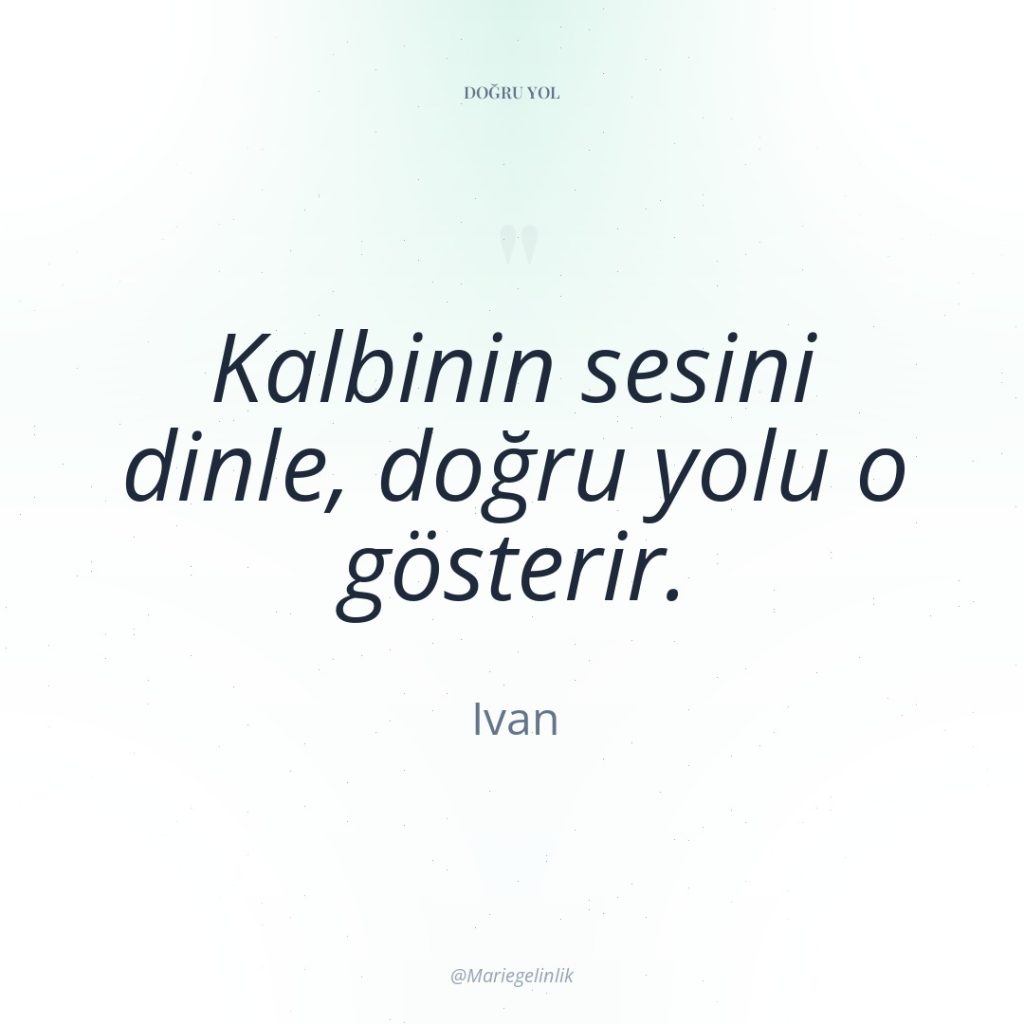 Kalbinin sesini dinle, doğru yolu o gösterir.