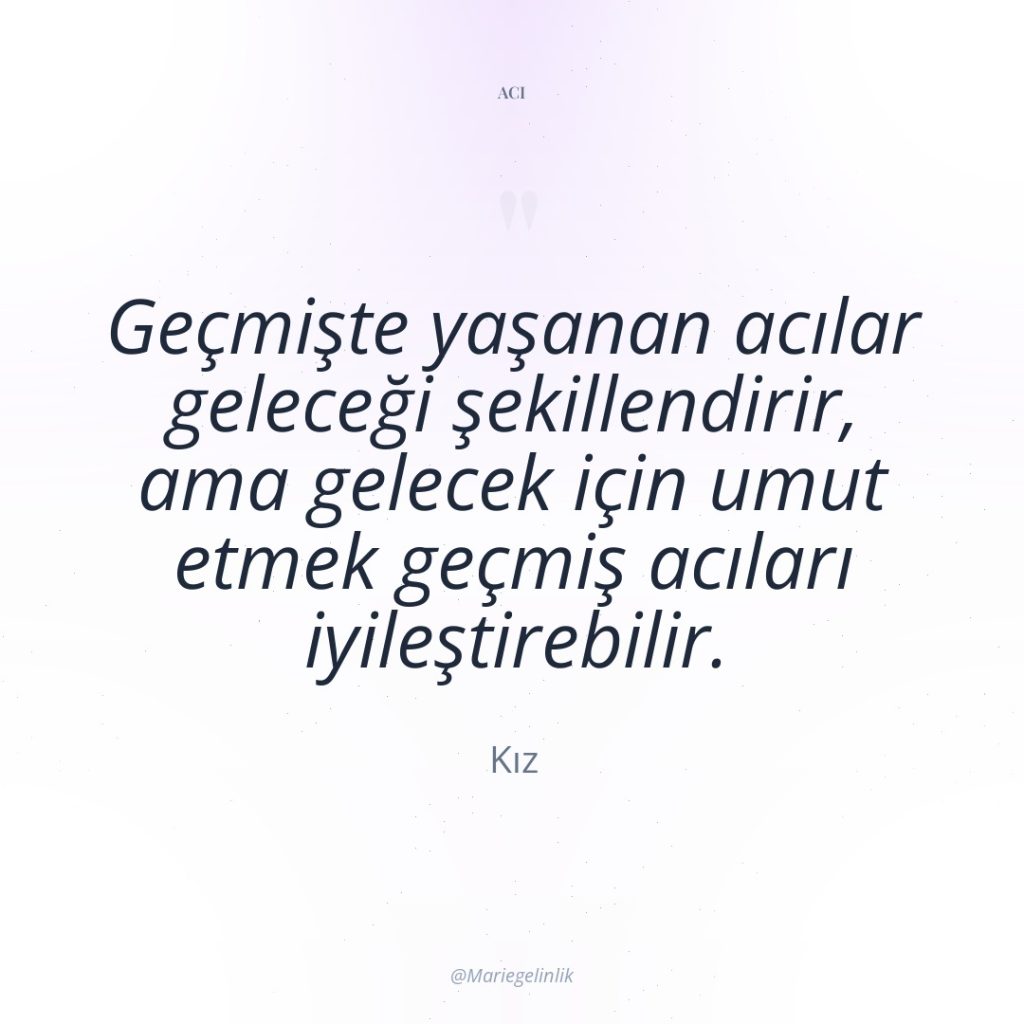 Geçmişte yaşanan acılar geleceği şekillendirir, ama gelecek için umut etmek…