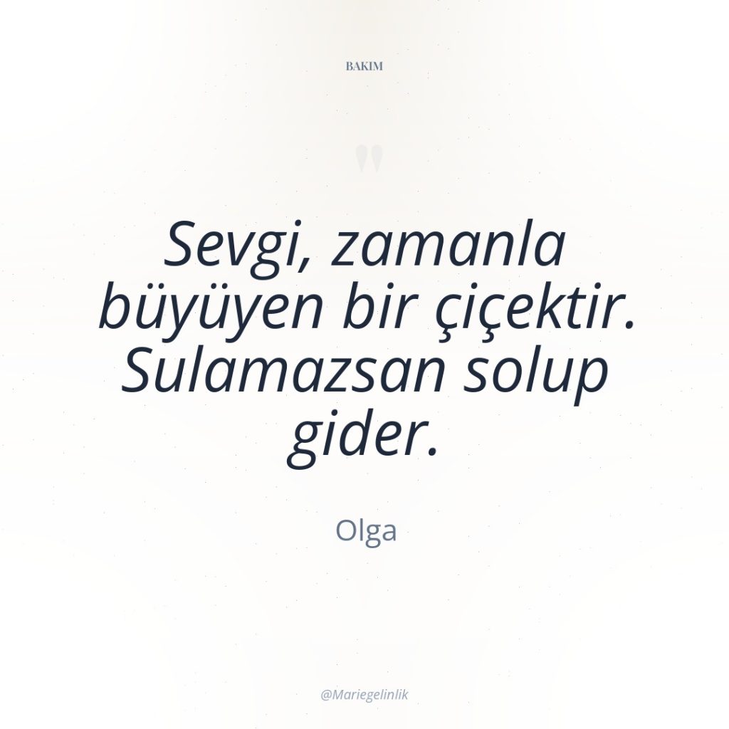 Sevgi, zamanla büyüyen bir çiçektir. Sulamazsan solup gider.