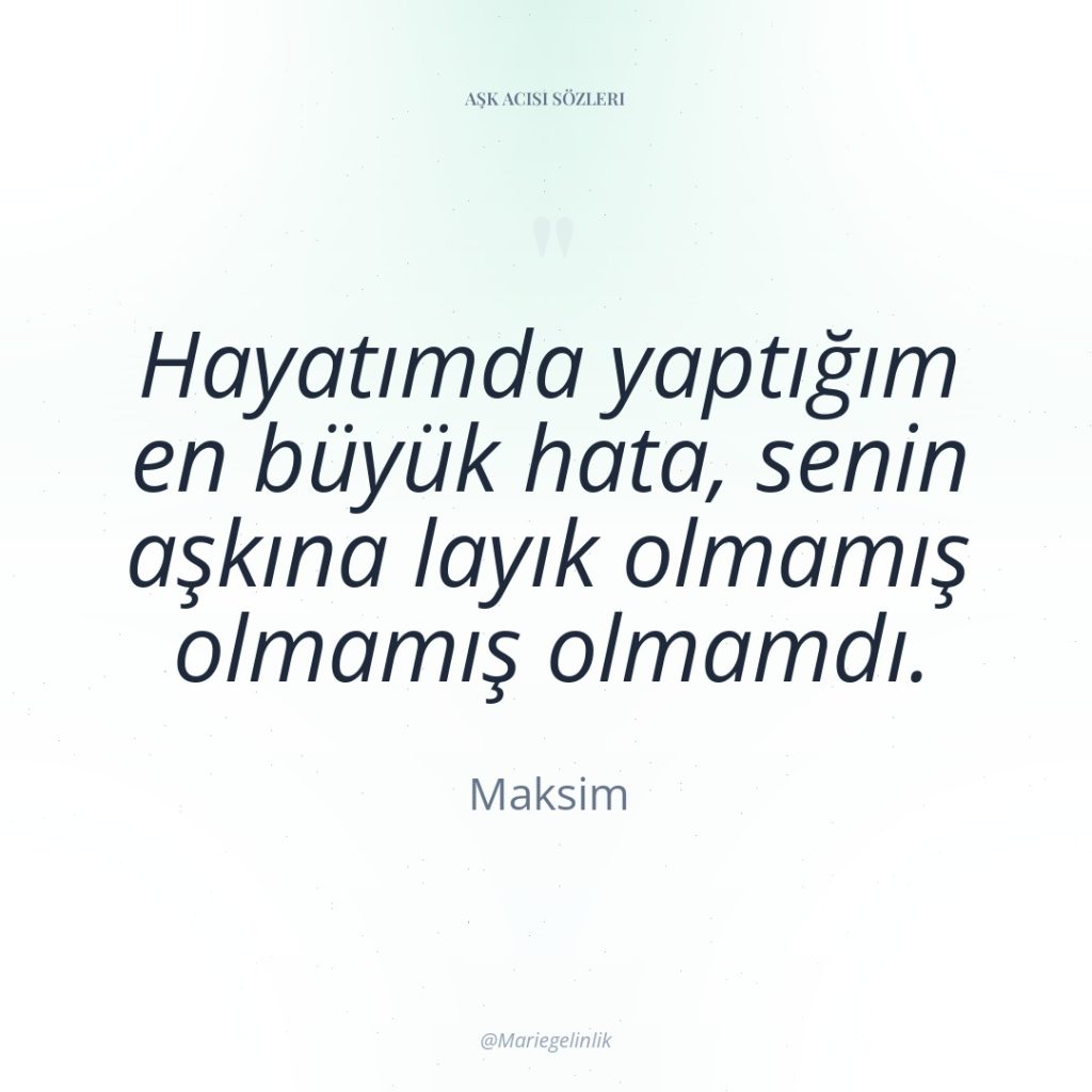 Hayatımda yaptığım en büyük hata, senin aşkına layık olmamış olmamış…