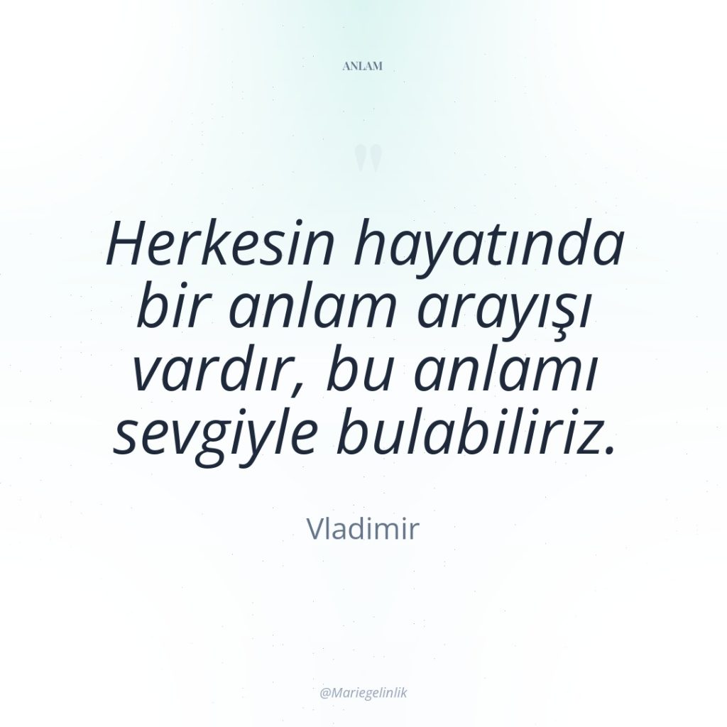 Herkesin hayatında bir anlam arayışı vardır, bu anlamı sevgiyle bulabiliriz.