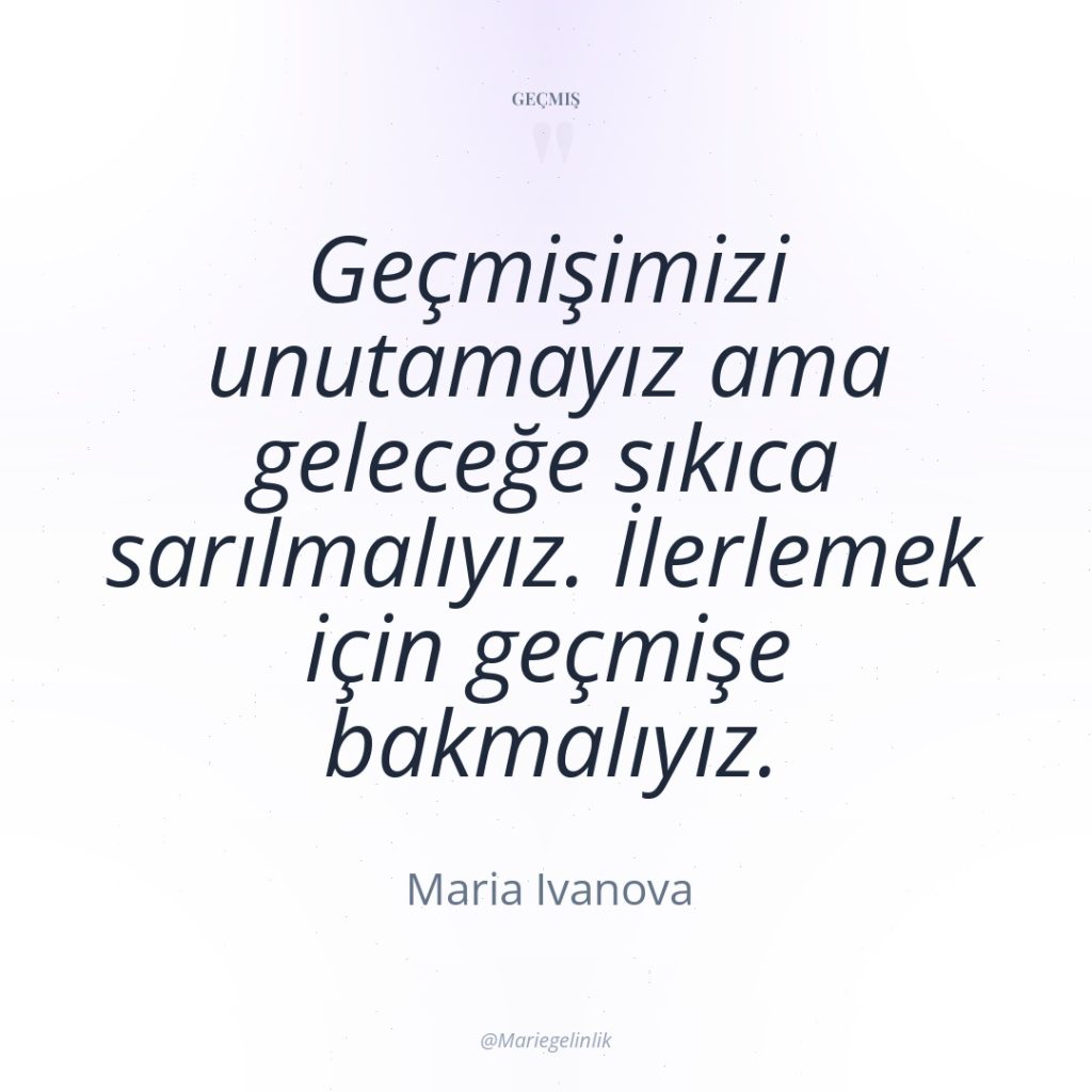 Geçmişimizi unutamayız ama geleceğe sıkıca sarılmalıyız. İlerlemek için geçmişe bakmalıyız.