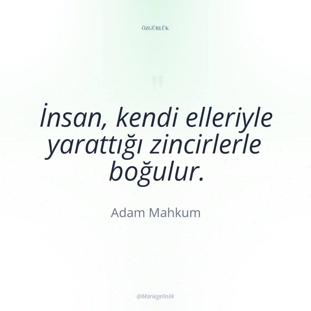 İnsan, kendi elleriyle yarattığı zincirlerle boğulur.