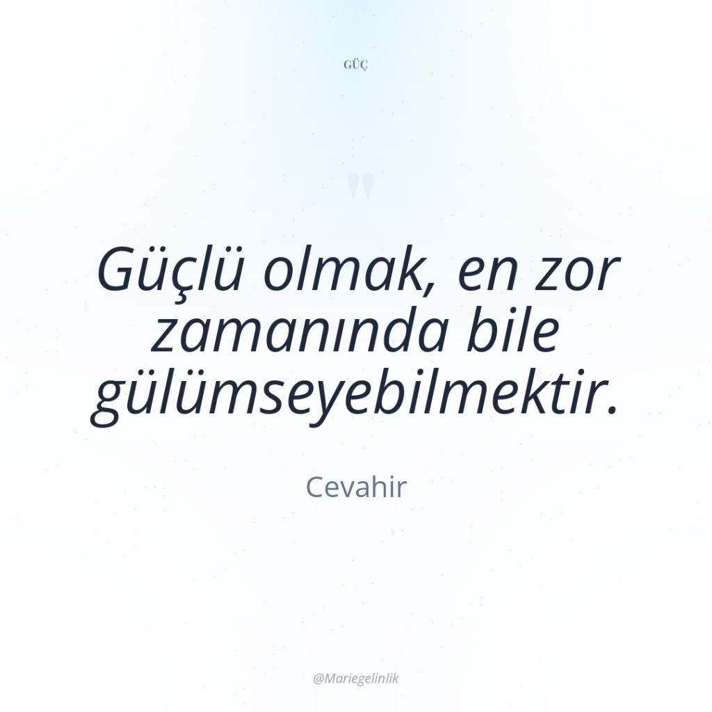 Güçlü olmak, en zor zamanında bile gülümseyebilmektir.