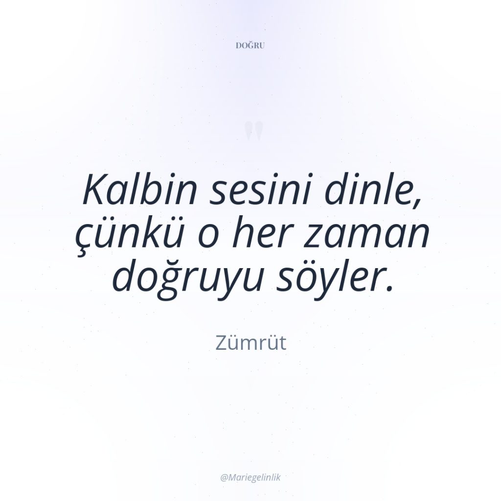 Kalbin sesini dinle, çünkü o her zaman doğruyu söyler.