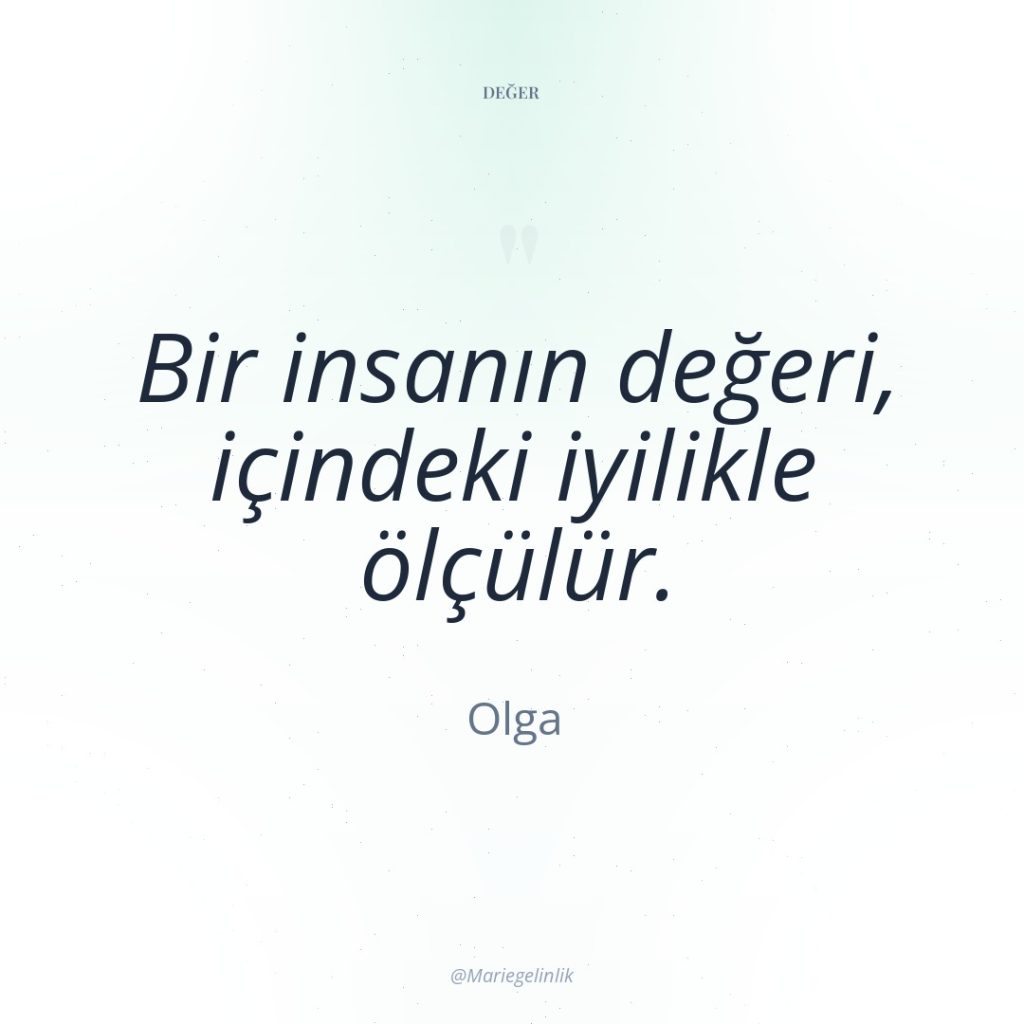 Bir insanın değeri, içindeki iyilikle ölçülür.