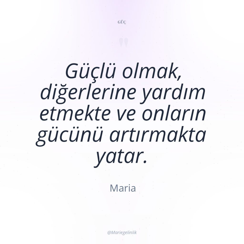 Güçlü olmak, diğerlerine yardım etmekte ve onların gücünü artırmakta yatar.