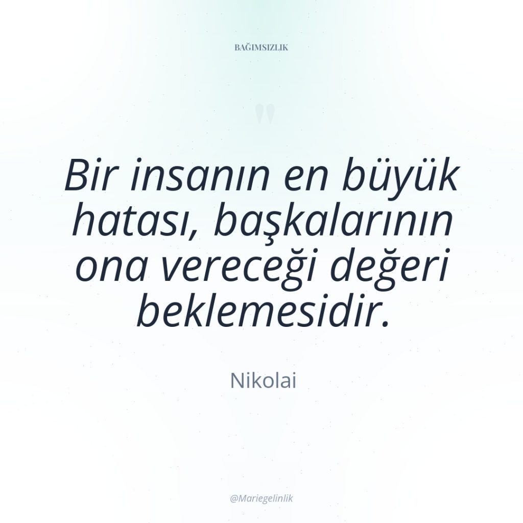 Bir insanın en büyük hatası, başkalarının ona vereceği değeri beklemesidir.