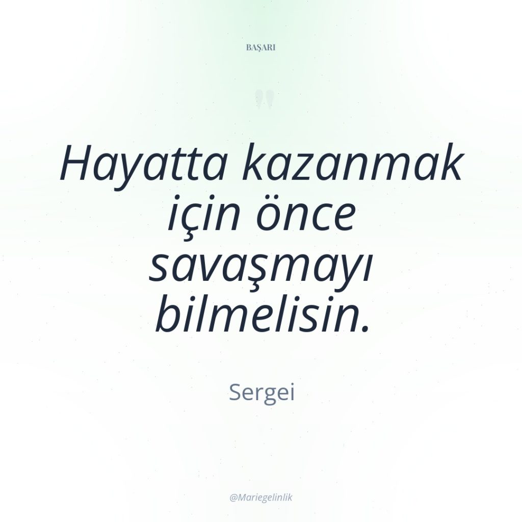 Hayatta kazanmak için önce savaşmayı bilmelisin.