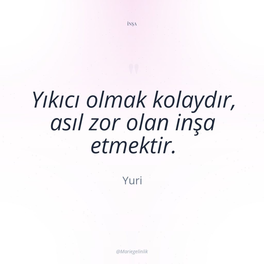 Yıkıcı olmak kolaydır, asıl zor olan inşa etmektir.