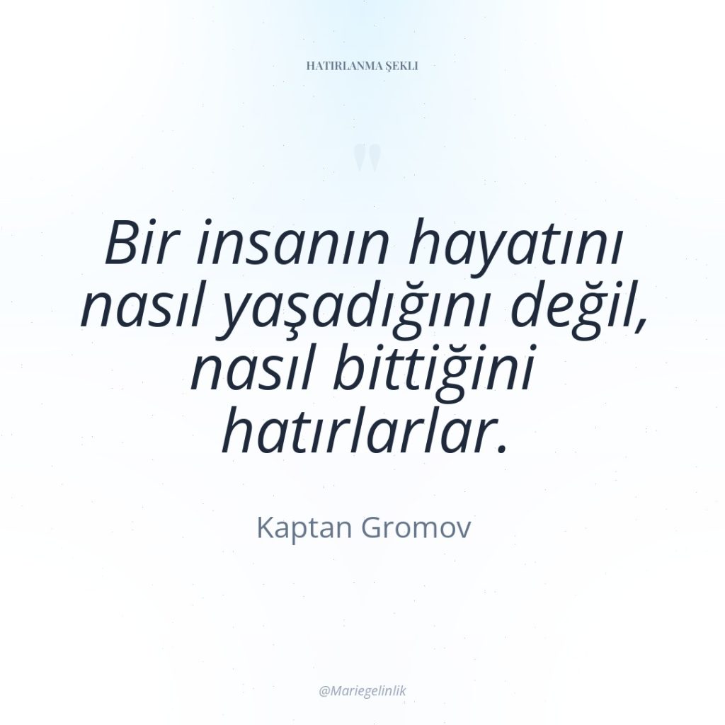 Bir insanın hayatını nasıl yaşadığını değil, nasıl bittiğini hatırlarlar.