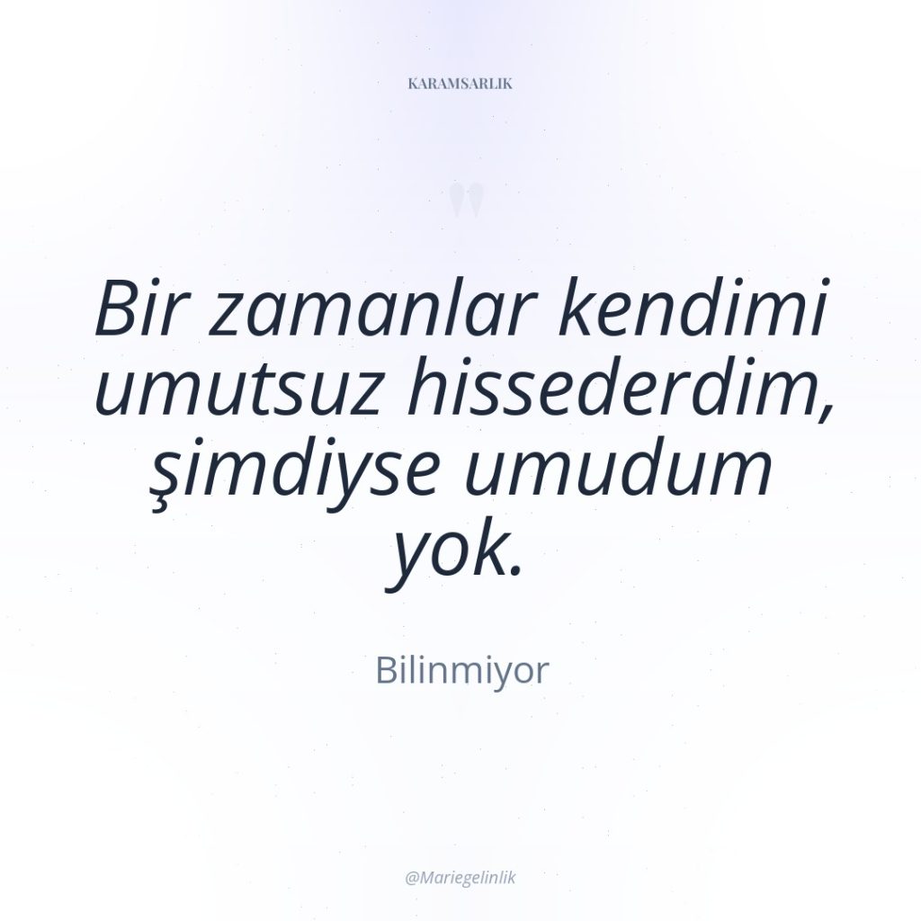 Bir zamanlar kendimi umutsuz hissederdim, şimdiyse umudum yok.