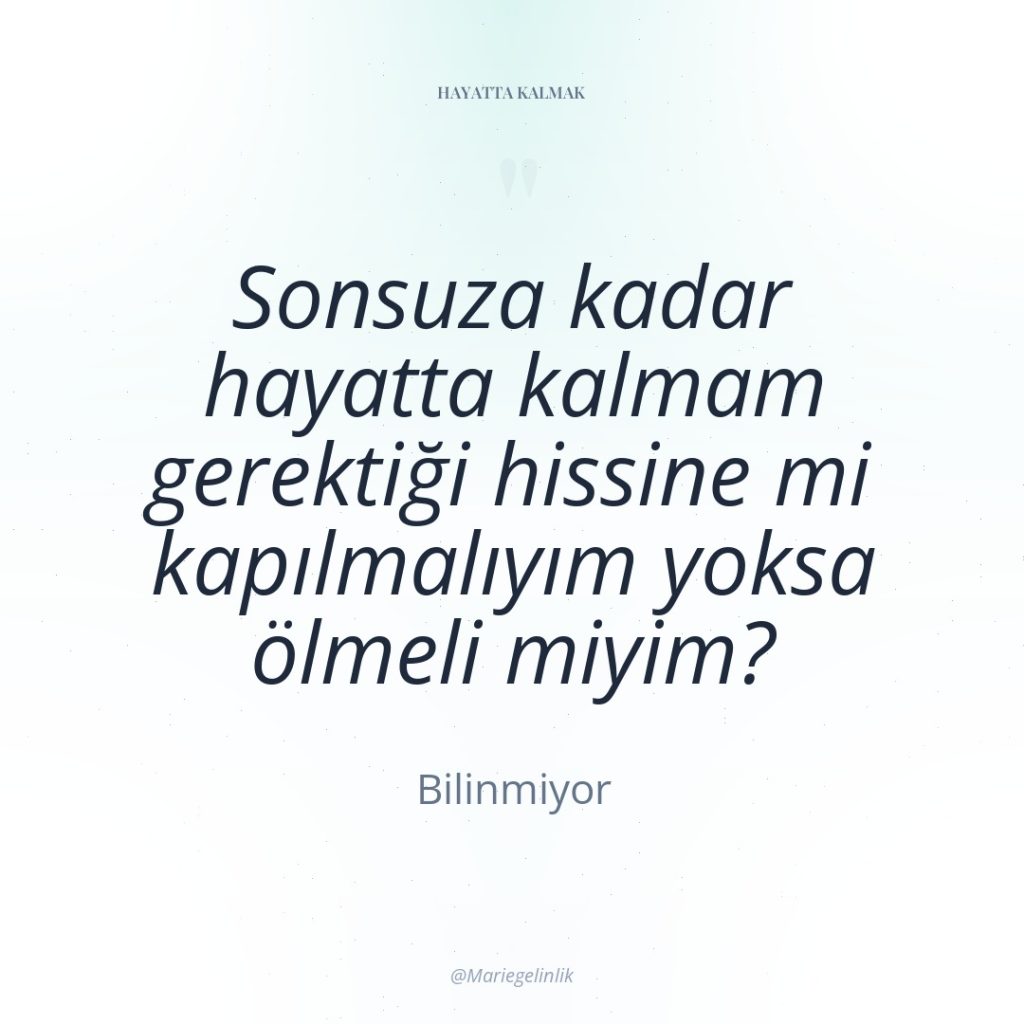 Sonsuza kadar hayatta kalmam gerektiği hissine mi kapılmalıyım yoksa ölmeli…