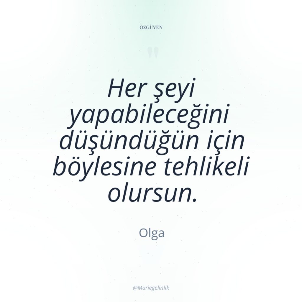 Her şeyi yapabileceğini düşündüğün için böylesine tehlikeli olursun.