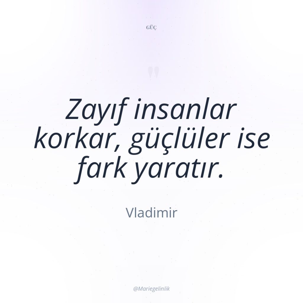 Zayıf insanlar korkar, güçlüler ise fark yaratır.
