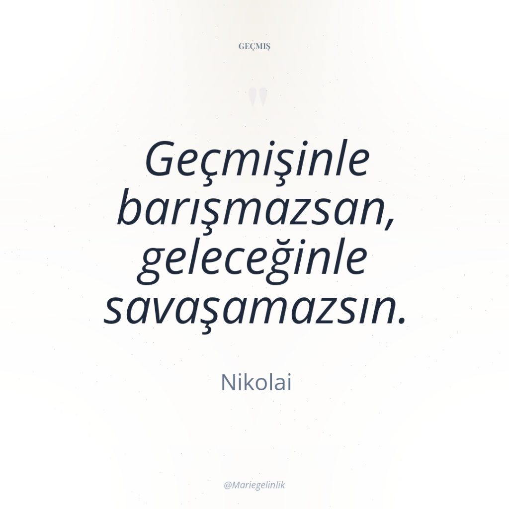 Geçmişinle barışmazsan, geleceğinle savaşamazsın.